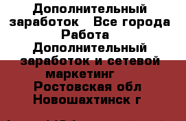 Дополнительный заработок - Все города Работа » Дополнительный заработок и сетевой маркетинг   . Ростовская обл.,Новошахтинск г.